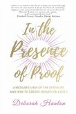 In the Presence of Proof: A Medium's View of the Afterlife and How to Create Heaven on Earth