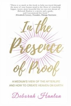 In the Presence of Proof: A Medium's View of the Afterlife and How to Create Heaven on Earth - Hanlon, Deborah