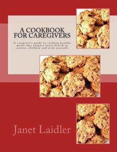 A Cookbook for Caregivers: A caregiver's guide to cooking healthy meals that support brain health in seniors, children and even yourself. - Laidler, Janet