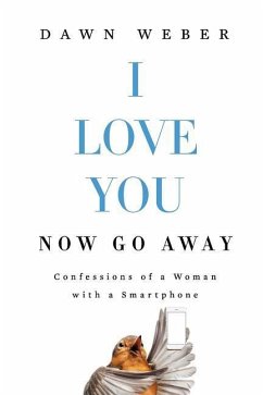 I Love You. Now Go Away: Confessions of a Woman with a Smartphone - Weber, Dawn