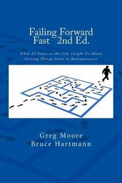 Failing Forward Fast Second Edition: What 25 Years in the CIA Taught Us About Getting Things Done in Bureaucracies - Hartmann, Bruce; Moore, Greg