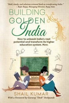 Building Golden India: How to unleash India's vast potential and transform its higher education system. Now. - Kumar, Shail