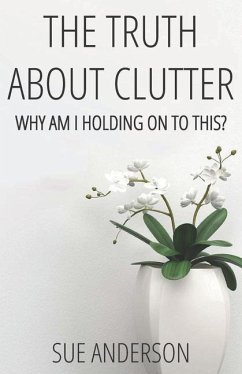 The Truth About Clutter: Why Am I Holding On To This? - Anderson Cpo, Sue