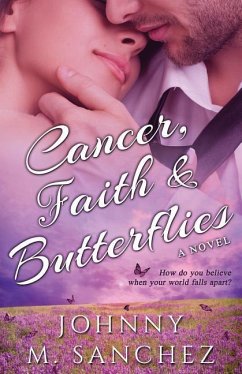 Cancer, Faith & Butterflies: How do you believe when your world falls apart? - Sanchez, Johnny M.