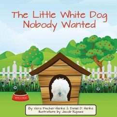The Little White Dog Nobody Wanted: True Story of Pet Rescue - Henke, Daniel D.; Fischer-Henke, Vera Sabine