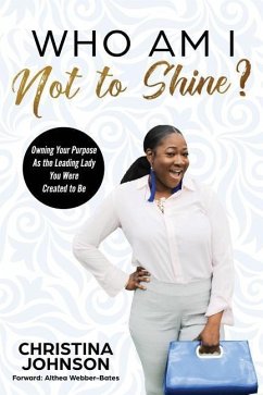 Who Am I Not to Shine?: Owning Your Purpose As the Leading Lady You Were Created To Be - Johnson, Christina L.