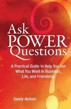 Ask Power Questions: A Practical Guide to Help You Get What You Want in Business, Life, and Friendship - Nelson, Sandy