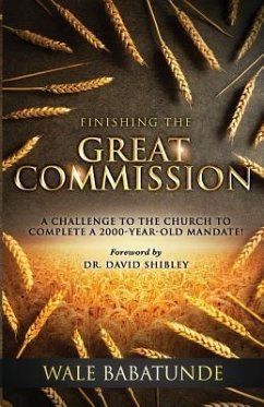 Finishing The Great Commission: A Challenge To The Church To Complete A 2000-Year-Old Mandate! - Babatunde, Wale