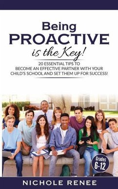 Being Proactive is the Key!: 20 Essential Tips to Become An Effective Partner With Your Child's School and Set Them Up For Success - Renee, Nichole