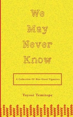 We May Never Know: a collection of bite-sized vignettes - Temitope, Toyosi E.