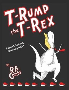 T-Rump the T-Rex: A Lyrical, Satirical, Cautionary Fable! - Combs, R. a.