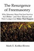 The Resurgence of Freemasonry: Why Masonry Must Not Just Survive but Thrive-And How Masons and Their Lodges Can Make That Happen