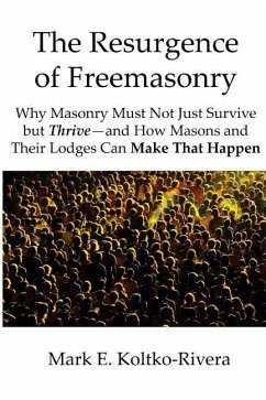 The Resurgence of Freemasonry: Why Masonry Must Not Just Survive but Thrive-And How Masons and Their Lodges Can Make That Happen - Koltko-Rivera Ph. D., Mark E.