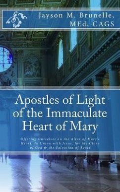 Apostles of Light of the Immaculate Heart of Mary: Offering Ourselves on the Altar of Mary's Heart in Union with Jesus, for the Glory of God & the Sal - Brunelle, M. Ed Jayson M.