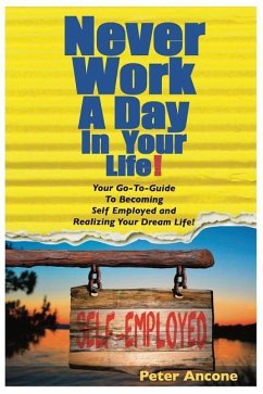 Never Work A Day In Your Life: A Guide To Becoming Self Employed and Realizing Your Dream Life! - Ancone, Peter