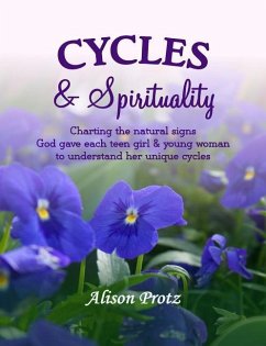 Cycles & Spirituality: Charting the natural signs God gave each teen girl & young woman to understand her unique cycles - Protz, Alison