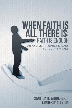 When Faith Is All There Is: Faith Is Enough: An Ancient Prophet Speaks to Today's World - Allston, Kimberly; Winder Jr, Stanton G.