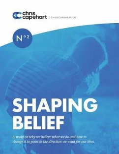 Shaping Belief: A study on why we believe what we do and how to change it to point in the direction we want for our lives. - Capehart, Chris
