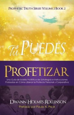 ¡Tú Puedes Profetizar!: Una Guía de Bolsillo Profética de Estrategias e Instrucciones Probadas en Cómo Revelar Profecías Personales y Corporat - Rollinson, Dwann Holmes