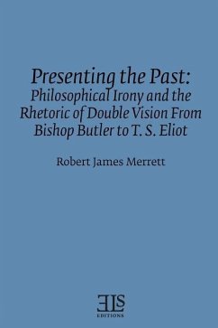 Presenting the Past: Philosophical Irony and the Rhetoric of Double Vision from Bishop Butler to T. S. Eliot - Merrett, Robert James