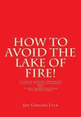 How to Avoid the Lake of Fire!: A Study of Mankind's Obligations to Believe in Yeshua Ha Mashiach (Jesus) and to Keep the Written Torah of Yehovah Elo