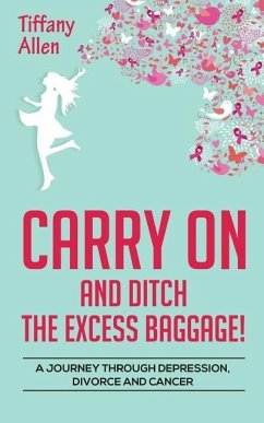 Carry On and Ditch the Excess Baggage!: A Journey through Depression, Divorce & Cancer - Allen, Tiffany