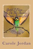 Until I Flew.... & On The Inside.... Became Beautiful!: Written in Rhyme: From Tragedy to Triumph, Victim to Victorious & Rage to Restfulness