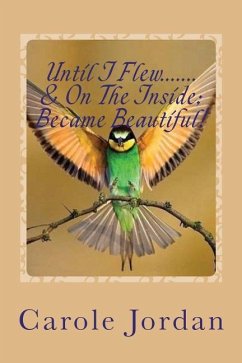 Until I Flew.... & On The Inside.... Became Beautiful!: Written in Rhyme: From Tragedy to Triumph, Victim to Victorious & Rage to Restfulness - Jordan, Carole