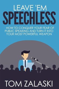 Leave 'Em Speechless: How To Conquer Your Fear Of Public Speaking And Turn It Into Your Most Powerful Weapon - Zalaski, Tom