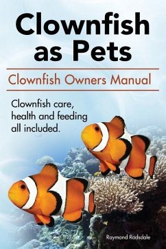 Clown Fish as Pets. Clown Fish Owners Manual. Clown Fish care, advantages, health and feeding all included. - Rodsdale, Raymond