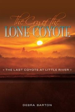 The Cry of the Lone Coyote: The Last Coyote at Little River - Barton, Debra