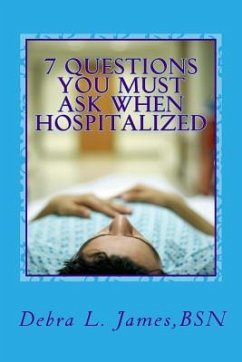 7 Questions You Must Ask When Hospitalized: From A Nurse Who's Been There & Done That - James Rn, Debra Lee