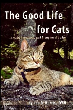 The Good Life For Cats: health, happiness, and living on the edge - Harris DVM, Lee R.