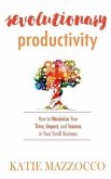 Revolutionary Productivity: How to Maximize Your Time, Impact, and Income in Your Small Business