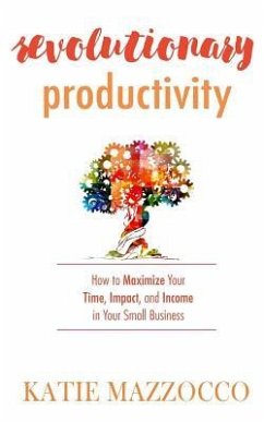 Revolutionary Productivity: How to Maximize Your Time, Impact, and Income in Your Small Business - Mazzocco, Katie