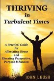 Thriving in Turbulent Times: A Practical Guide for Alleviating Stress and Elevating Perspective, Purpose, & Passion