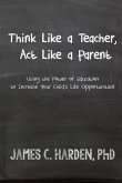 Think Like a Teacher, Act Like a Parent: Using the Power of Education to Increase Your Child's Life Opportunities