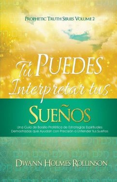 ¡Tú Puedes Interpretar Tus Sueños!: Una Guía de Bolsillo Profética de Estrategias Espirituales Demostradas que Ayudan a Entender sus Sueños con Precis - Rollinson, Dwann Holmes