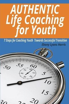 Authentic Life Coaching for Youth: 7 Steps for Coaching Youth Towards Successful Transition - Harris, Ebony Lyons