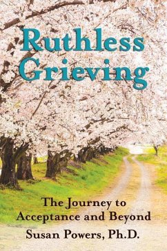 Ruthless Grieving: The Journey to Acceptance and Beyond - Powers Ph. D., Susan