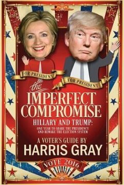 The Imperfect Compromise: Hillary and Trump: One Year to Share the Presidency and Remake the Election System - Gray, Harris