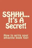 SSHHH...It's A Secret!: How to write your amazing book fast.