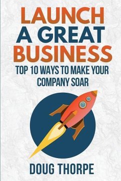Launch a Great Business: Top 10 Ways to Make Your Company Soar - Thorpe, Doug