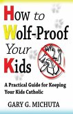 How to Wolf-proof Your Kids: A Practical Guide For Keeping Your Kids Catholic