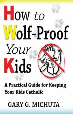 How to Wolf-proof Your Kids: A Practical Guide For Keeping Your Kids Catholic - Michuta, Gary