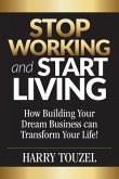 Stop Working and Start Living: How Building Your Dream Business Can Transform Your Life!
