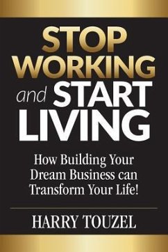 Stop Working and Start Living: How Building Your Dream Business Can Transform Your Life! - Touzel, Harry