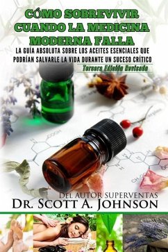 Como sobrevivir cuando la medicina moderna falla - tercera edicion: La guia absoluta sobre los aceites esenciales que podrian salvarle la vida durante - Johnson, Scott A.