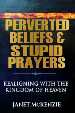 Perverted Beliefs & Stupid Prayers: Realigning With The Kingdom Of Heaven - Mckenzie, Janet