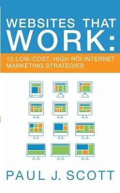 Websites That Work: 10 Low-Cost, High ROI Internet Marketing Strategies - Scott, Paul J.